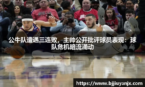 公牛队遭遇三连败，主帅公开批评球员表现：球队危机暗流涌动