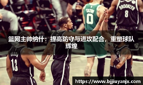 篮网主帅纳什：提高防守与进攻配合，重塑球队辉煌