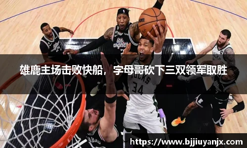 雄鹿主场击败快船，字母哥砍下三双领军取胜