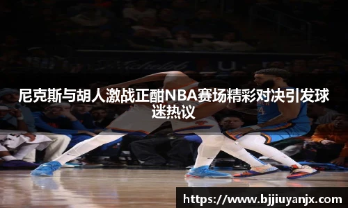 尼克斯与胡人激战正酣NBA赛场精彩对决引发球迷热议