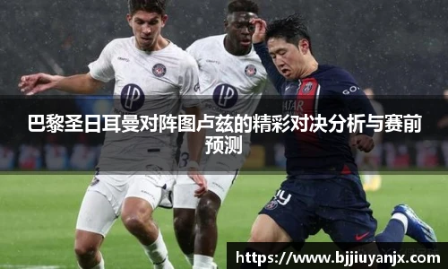 巴黎圣日耳曼对阵图卢兹的精彩对决分析与赛前预测