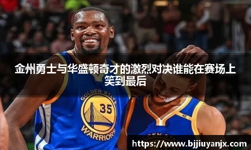 金州勇士与华盛顿奇才的激烈对决谁能在赛场上笑到最后