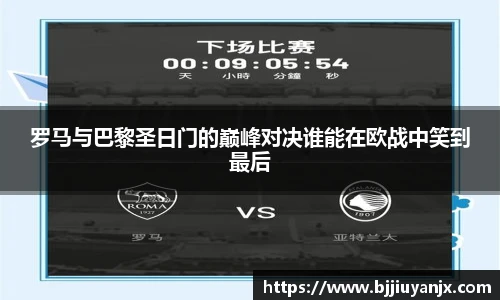 罗马与巴黎圣日门的巅峰对决谁能在欧战中笑到最后