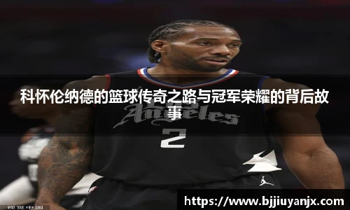 科怀伦纳德的篮球传奇之路与冠军荣耀的背后故事