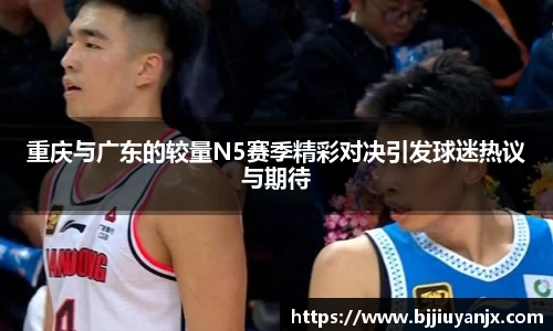 重庆与广东的较量N5赛季精彩对决引发球迷热议与期待