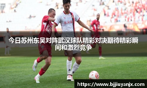 今日苏州东吴对阵武汉球队精彩对决期待精彩瞬间和激烈竞争