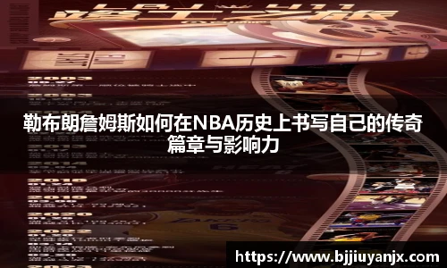 勒布朗詹姆斯如何在NBA历史上书写自己的传奇篇章与影响力