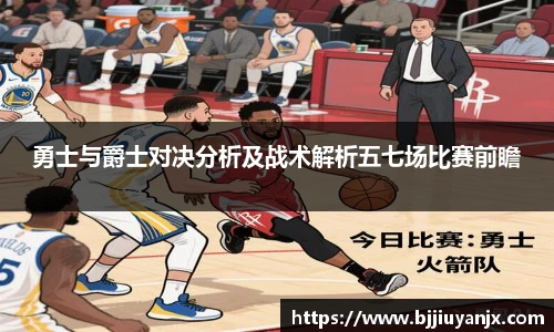 勇士与爵士对决分析及战术解析五七场比赛前瞻
