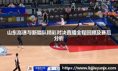 山东高速与新疆队精彩对决直播全程回顾及赛后分析
