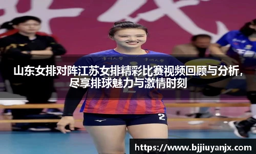 山东女排对阵江苏女排精彩比赛视频回顾与分析，尽享排球魅力与激情时刻