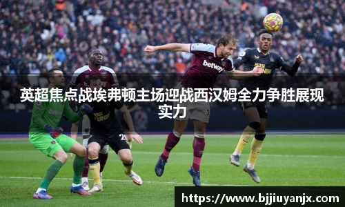 英超焦点战埃弗顿主场迎战西汉姆全力争胜展现实力