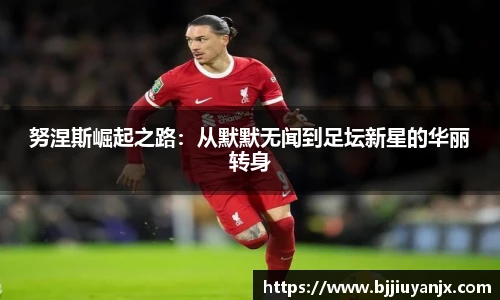 努涅斯崛起之路：从默默无闻到足坛新星的华丽转身